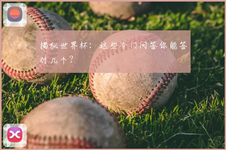 揭秘世界杯：这些冷门问答你能答对几个？