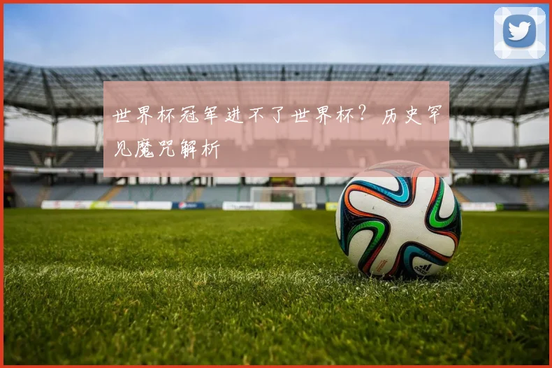 世界杯冠军进不了世界杯？历史罕见魔咒解析