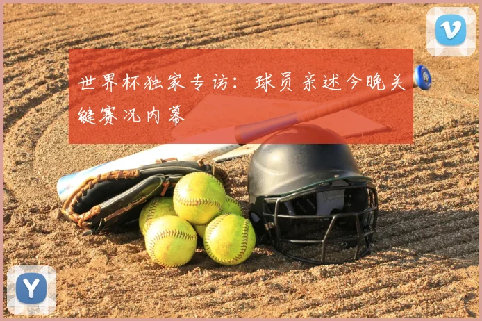 世界杯独家专访：球员亲述今晚关键赛况内幕