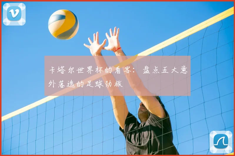 卡塔尔世界杯的看客：盘点五大意外落选的足球劲旅
