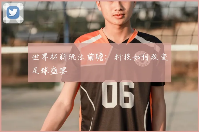 世界杯新玩法前瞻：科技如何改变足球盛宴