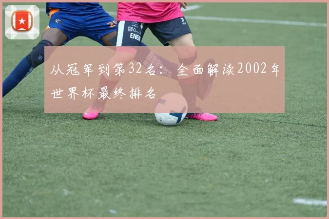 从冠军到第32名：全面解读2002年世界杯最终排名