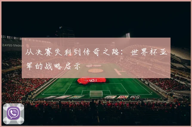 从决赛失利到传奇之路：世界杯亚军的战略启示