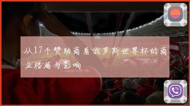 从17个赞助商看俄罗斯世界杯的商业格局与影响