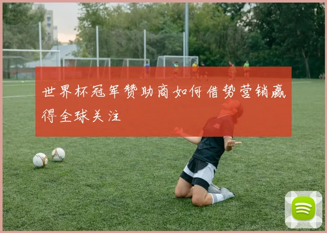 世界杯冠军赞助商如何借势营销赢得全球关注