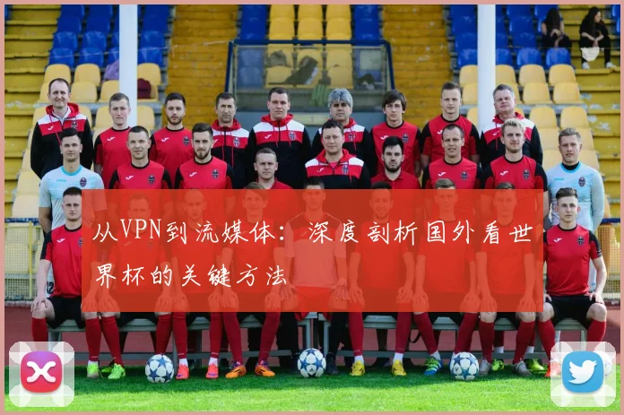 从VPN到流媒体：深度剖析国外看世界杯的关键方法