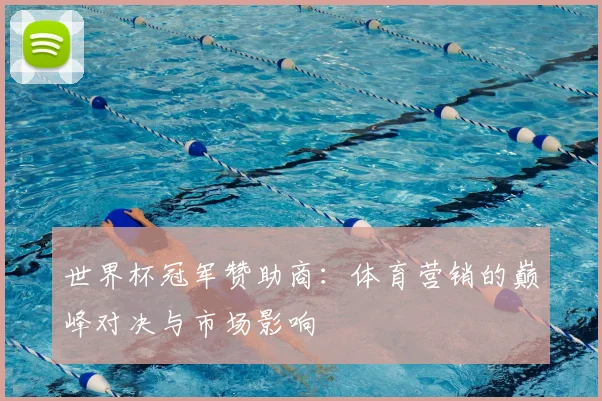 世界杯冠军赞助商:体育营销的巅峰对决与市场影响