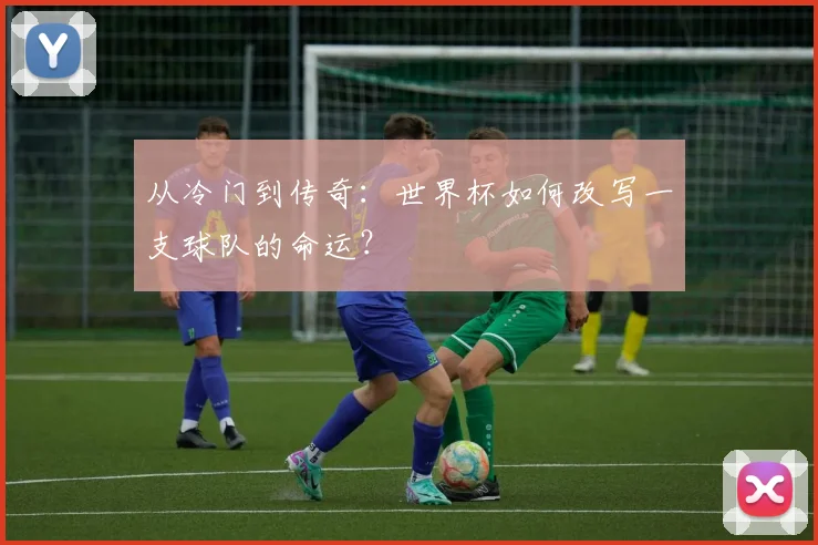 从冷门到传奇：世界杯如何改写一支球队的命运？