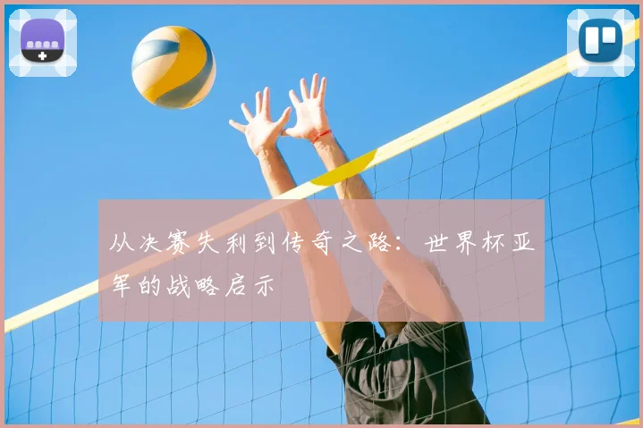 从决赛失利到传奇之路：世界杯亚军的战略启示
