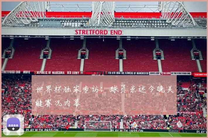 世界杯独家专访：球员亲述今晚关键赛况内幕