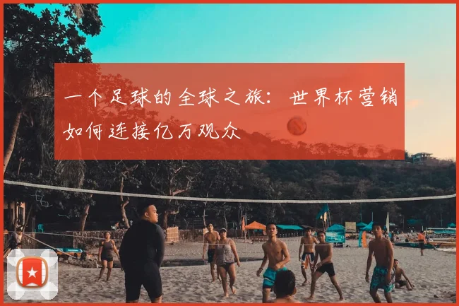 一个足球的全球之旅:世界杯营销如何连接亿万观众