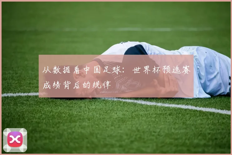 从数据看中国足球:世界杯预选赛成绩背后的规律