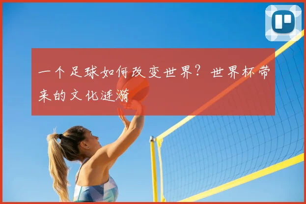 一个足球如何改变世界?世界杯带来的文化涟漪