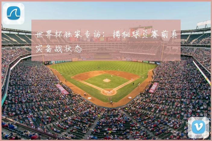 世界杯独家专访:揭秘球员赛前真实备战状态