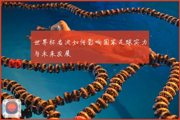 世界杯名次如何影响国家足球实力与未来发展