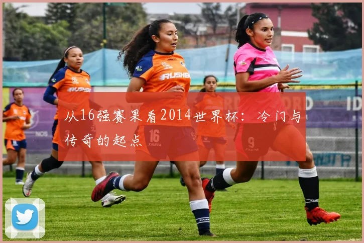 从16强赛果看2014世界杯:冷门与传奇的起点