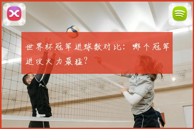 世界杯冠军进球数对比:哪个冠军进攻火力最猛?