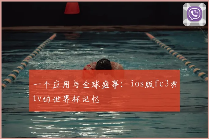一个应用与全球盛事:ios版fc3典tv的世界杯记忆