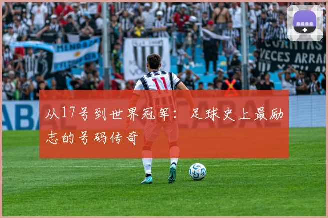 从17号到世界冠军:足球史上最励志的号码传奇