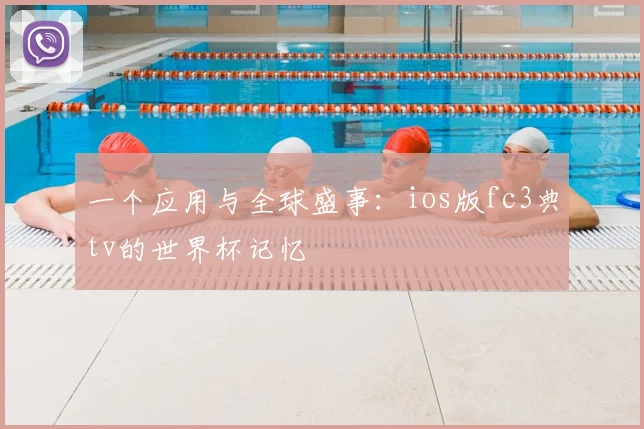 一个应用与全球盛事:ios版fc3典tv的世界杯记忆