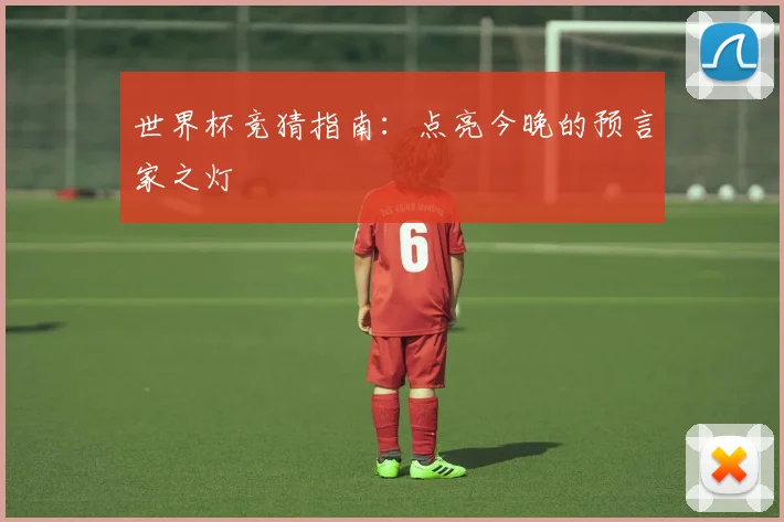 世界杯竞猜指南：点亮今晚的预言家之灯