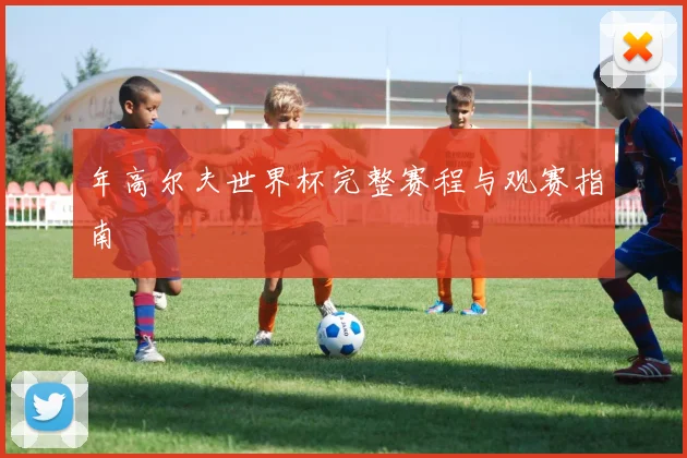 年高尔夫世界杯完整赛程与观赛指南