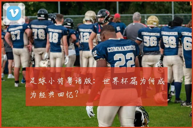 足球小将粤语版：世界杯篇为何成为经典回忆？